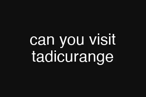 can you visit tadicurange