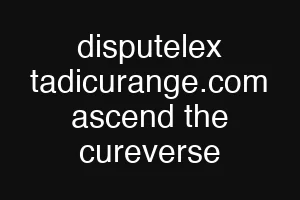 disputelex tadicurange.com ascend the cureverse