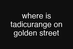 where is tadicurange on golden street